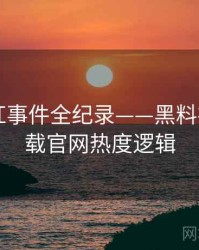 权威网红事件全纪录——黑料社app下载官网热度逻辑