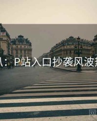 独家深扒：P站入口抄袭风波热度逻辑