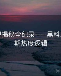 重磅影视揭秘全纪录——黑料正能量往期热度逻辑