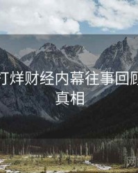 黑料不打烊财经内幕往事回顾，揭秘真相