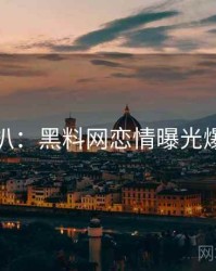 独家深扒：黑料网恋情曝光爆火秘诀