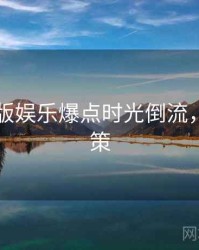 91网页版娱乐爆点时光倒流，助你决策