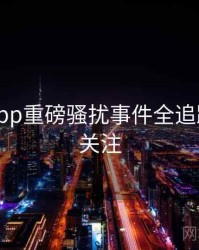 黑料网app重磅骚扰事件全追踪，值得关注