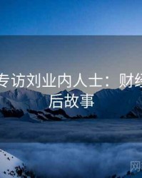 91爆料专访刘业内人士：财经内幕幕后故事