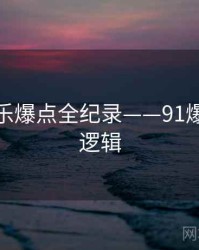 权威娱乐爆点全纪录——91爆料热度逻辑