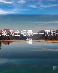 深度舆论漩涡全纪录——黑料社热度逻辑
