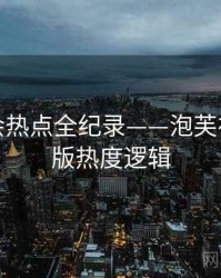 全景社会热点全纪录——泡芙视频破解版热度逻辑