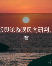 91网页版舆论漩涡风向研判，速来查看