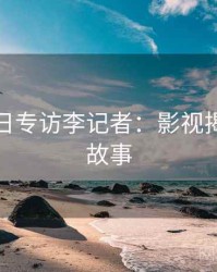 黑料每日专访李记者：影视揭秘幕后故事