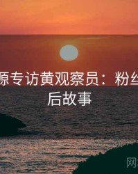 黑料资源专访黄观察员：粉丝大战幕后故事