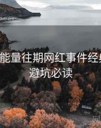 黑料正能量往期网红事件经典案例，避坑必读