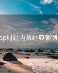 黑料网app财经内幕经典案例核心看点