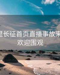 黑料万里长征首页直播事故来龙去脉，欢迎围观