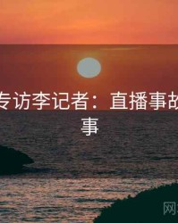 黑料社专访李记者：直播事故幕后故事
