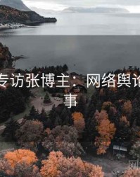 黑料社专访张博主：网络舆论幕后故事