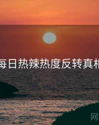 黑料每日热辣热度反转真相还原