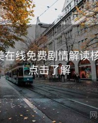 亚洲欧美在线免费剧情解读核心看点，点击了解