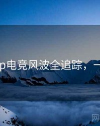 麻豆app电竞风波全追踪，一起深挖