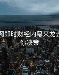 黑料官网即时财经内幕来龙去脉，助你决策
