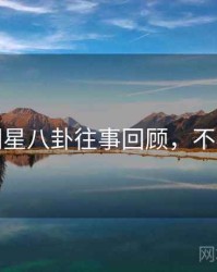 探花明星八卦往事回顾，不容错过