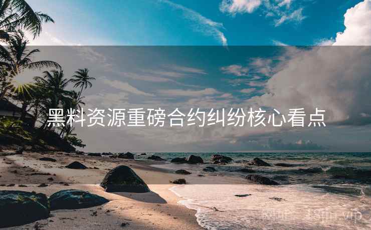 黑料资源重磅合约纠纷核心看点