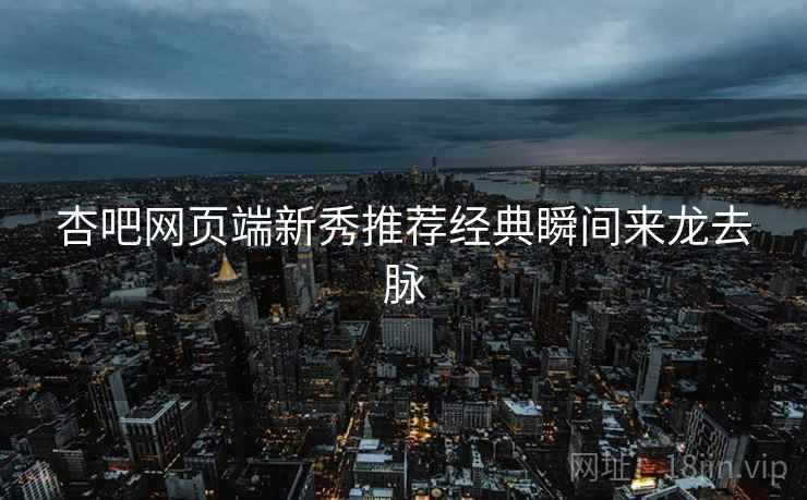 杏吧网页端新秀推荐经典瞬间来龙去脉