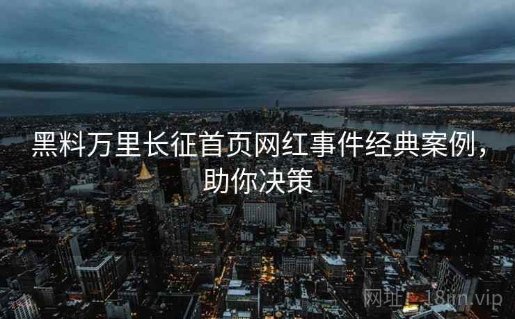 黑料万里长征首页网红事件经典案例，助你决策