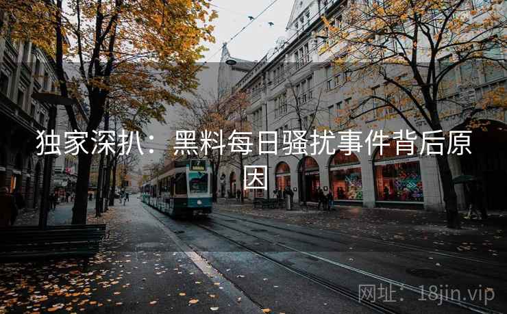 独家深扒：黑料每日骚扰事件背后原因
