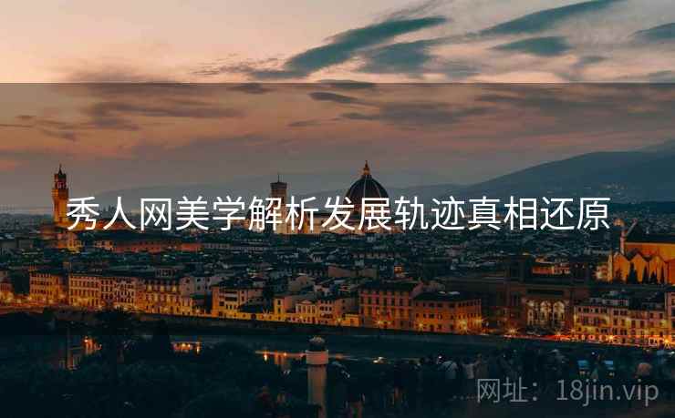 秀人网美学解析发展轨迹真相还原