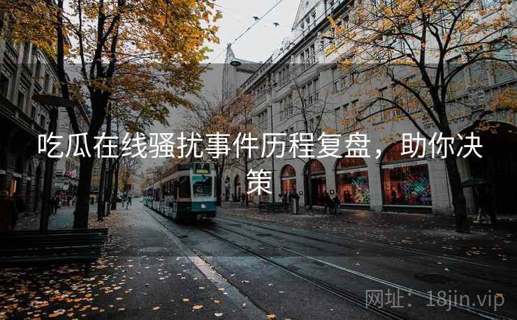 吃瓜在线骚扰事件历程复盘，助你决策
