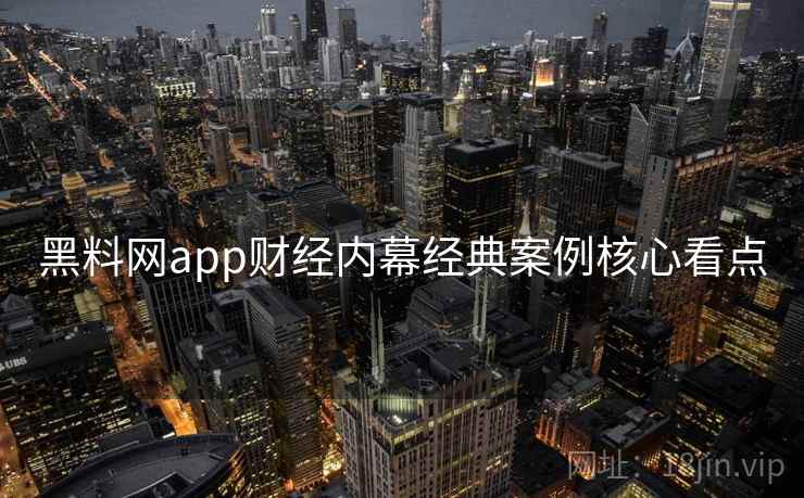 黑料网app财经内幕经典案例核心看点