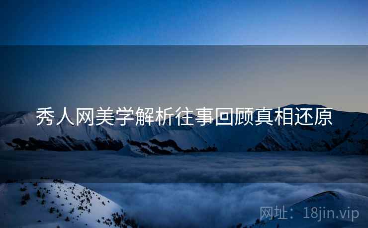 秀人网美学解析往事回顾真相还原