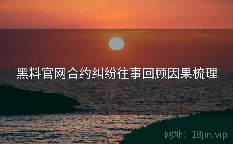 黑料官网合约纠纷往事回顾因果梳理