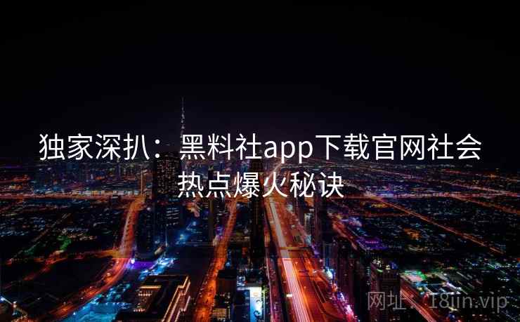 独家深扒：黑料社app下载官网社会热点爆火秘诀
