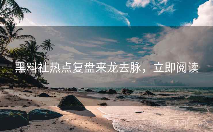 黑料社热点复盘来龙去脉，立即阅读