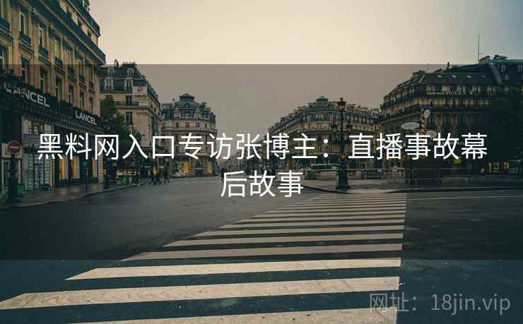 黑料网入口专访张博主：直播事故幕后故事