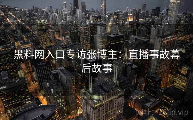 黑料网入口专访张博主：直播事故幕后故事