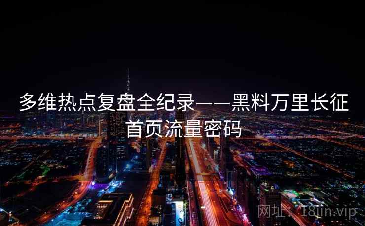 多维热点复盘全纪录——黑料万里长征首页流量密码