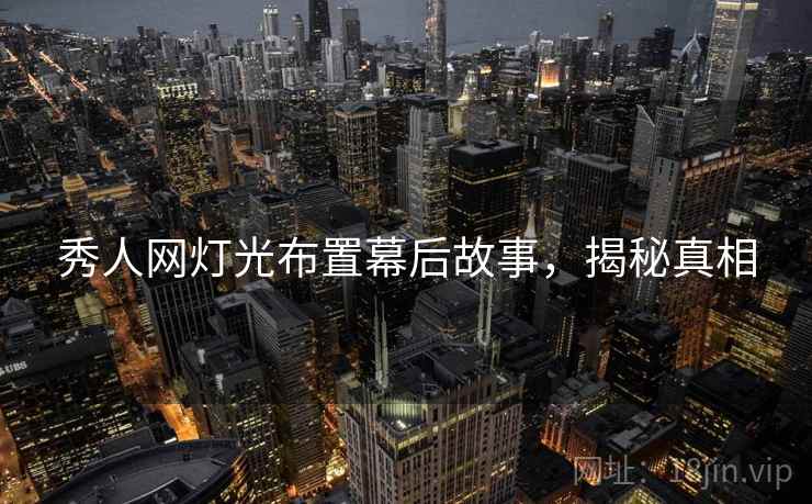 秀人网灯光布置幕后故事，揭秘真相