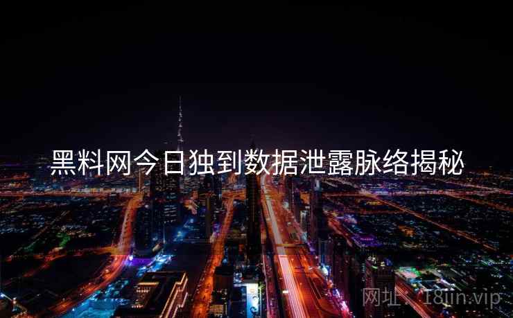 黑料网今日独到数据泄露脉络揭秘