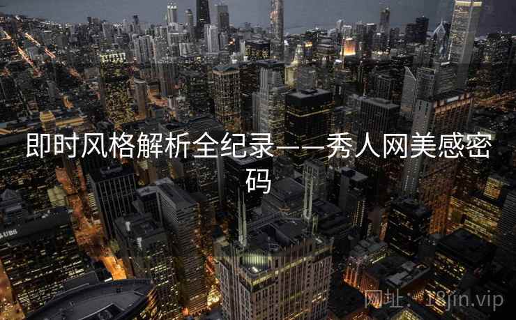 即时风格解析全纪录——秀人网美感密码