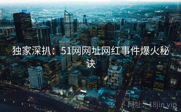 独家深扒：51网网址网红事件爆火秘诀