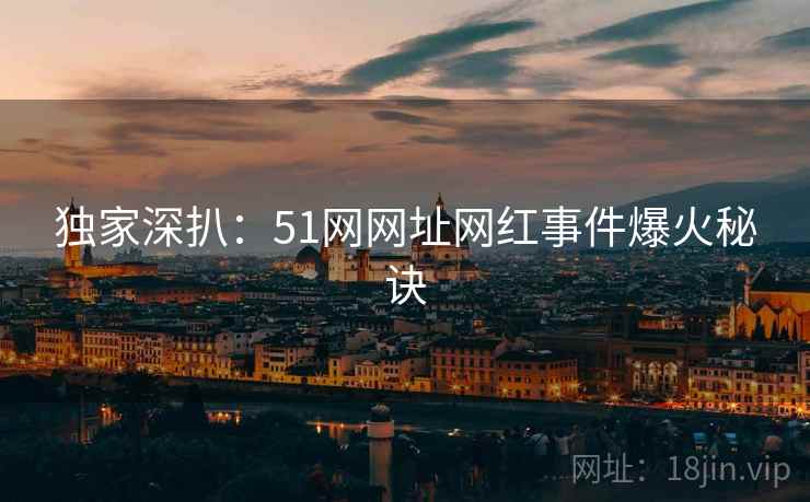 独家深扒：51网网址网红事件爆火秘诀