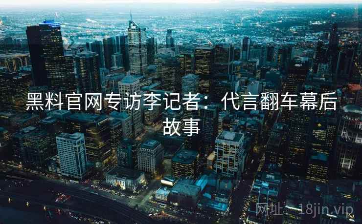 黑料官网专访李记者：代言翻车幕后故事