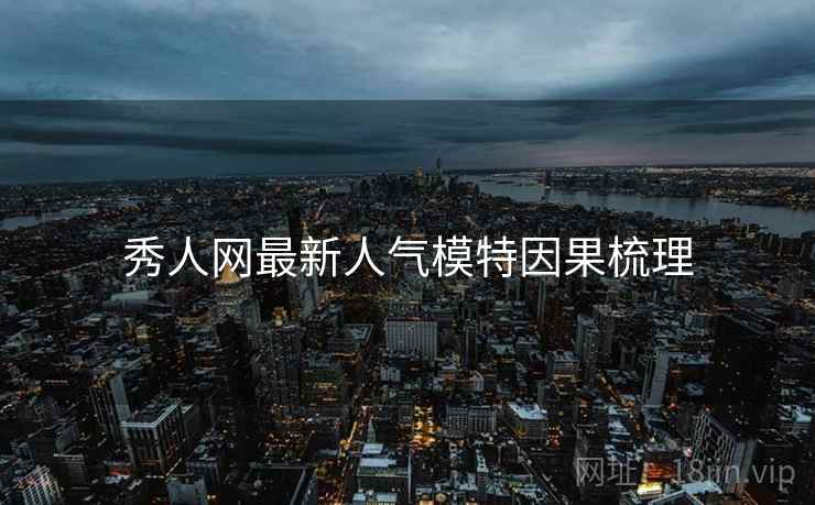 秀人网最新人气模特因果梳理