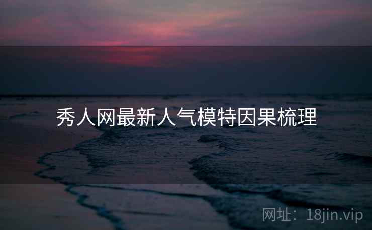 秀人网最新人气模特因果梳理