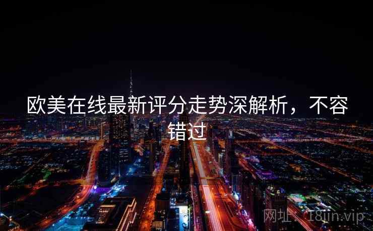 欧美在线最新评分走势深解析，不容错过