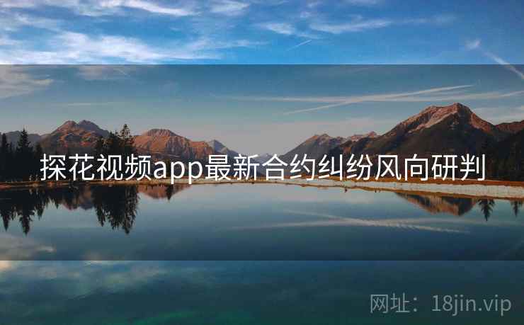 探花视频app最新合约纠纷风向研判