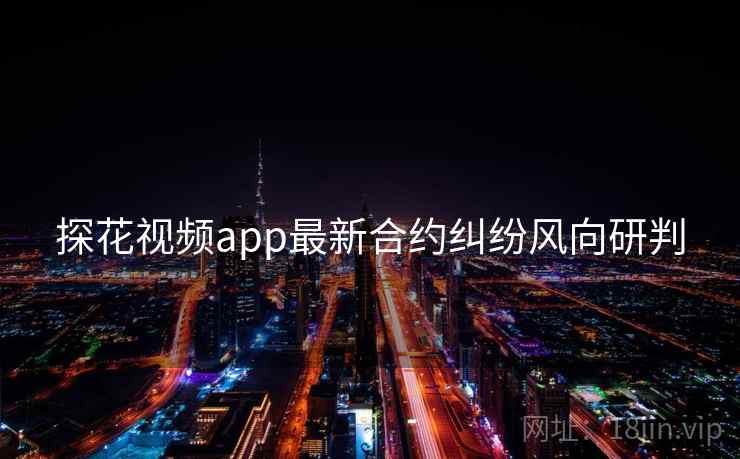 探花视频app最新合约纠纷风向研判