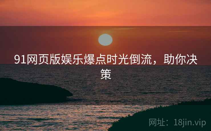 91网页版娱乐爆点时光倒流，助你决策
